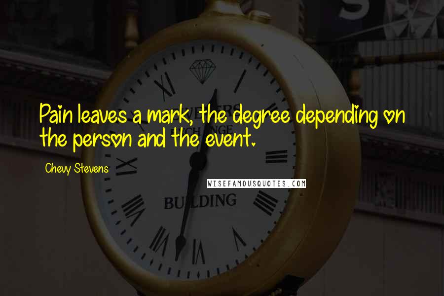 Chevy Stevens Quotes: Pain leaves a mark, the degree depending on the person and the event.