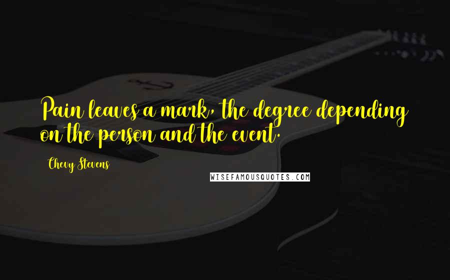 Chevy Stevens Quotes: Pain leaves a mark, the degree depending on the person and the event.