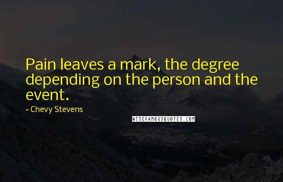 Chevy Stevens Quotes: Pain leaves a mark, the degree depending on the person and the event.