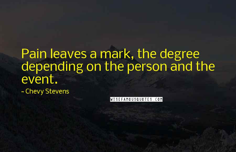 Chevy Stevens Quotes: Pain leaves a mark, the degree depending on the person and the event.