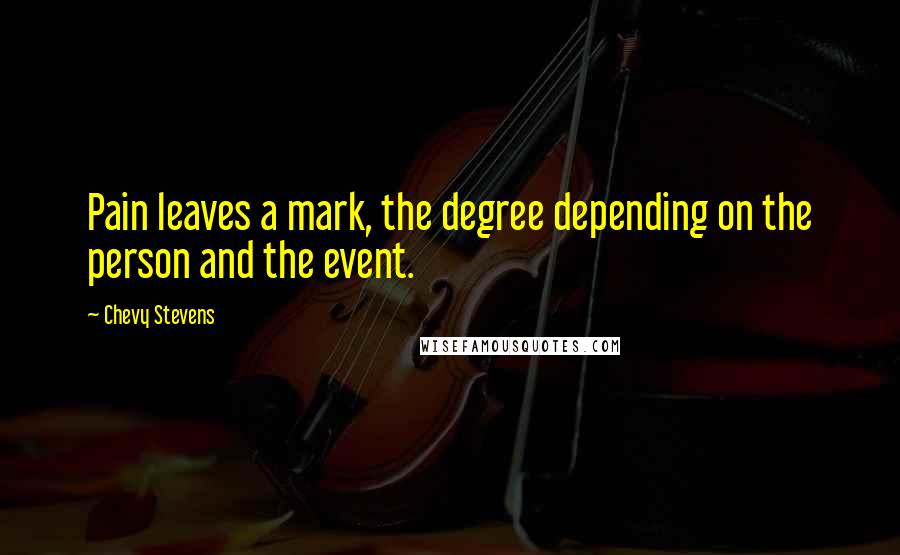 Chevy Stevens Quotes: Pain leaves a mark, the degree depending on the person and the event.