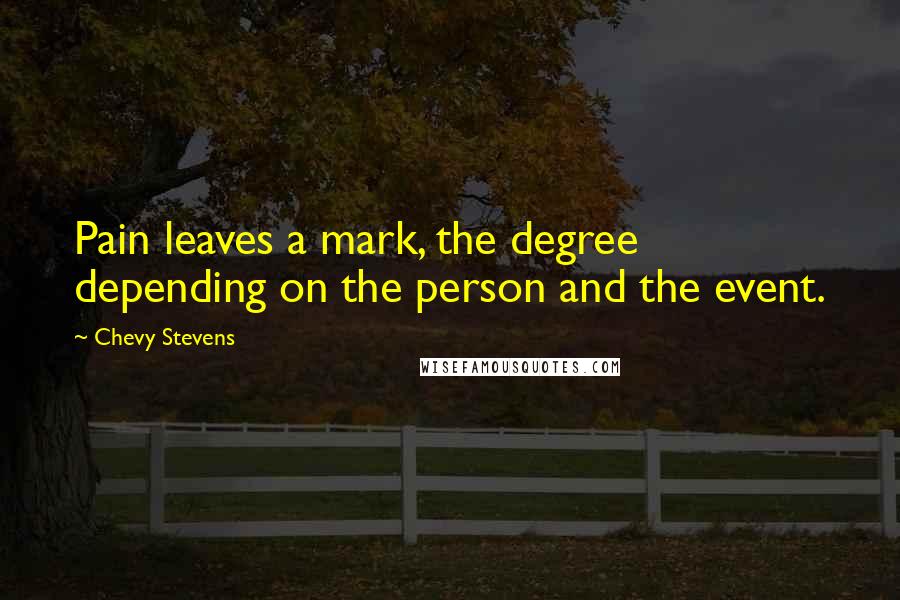 Chevy Stevens Quotes: Pain leaves a mark, the degree depending on the person and the event.