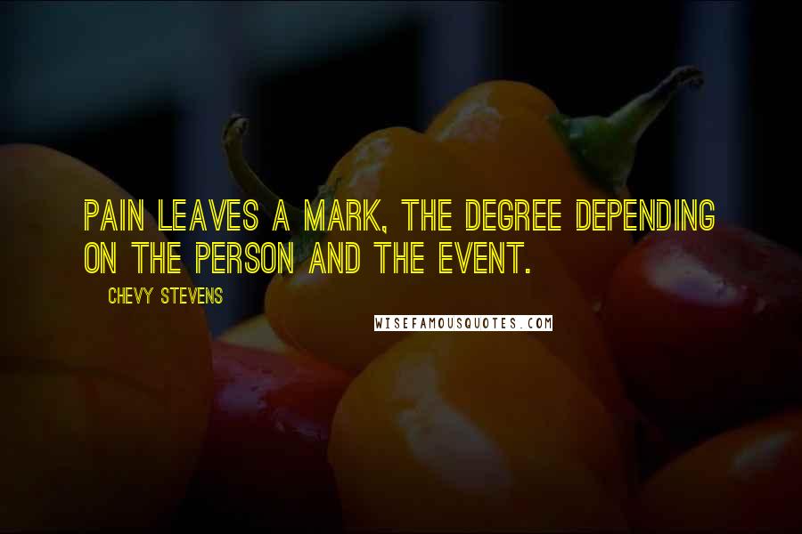 Chevy Stevens Quotes: Pain leaves a mark, the degree depending on the person and the event.