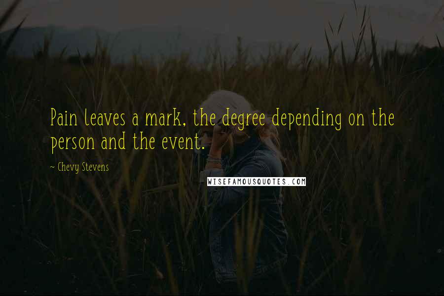 Chevy Stevens Quotes: Pain leaves a mark, the degree depending on the person and the event.