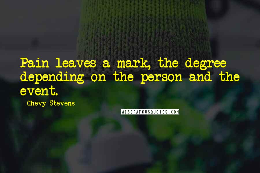 Chevy Stevens Quotes: Pain leaves a mark, the degree depending on the person and the event.