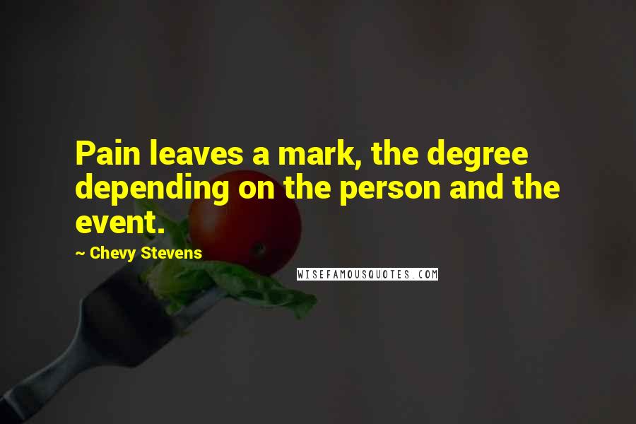 Chevy Stevens Quotes: Pain leaves a mark, the degree depending on the person and the event.