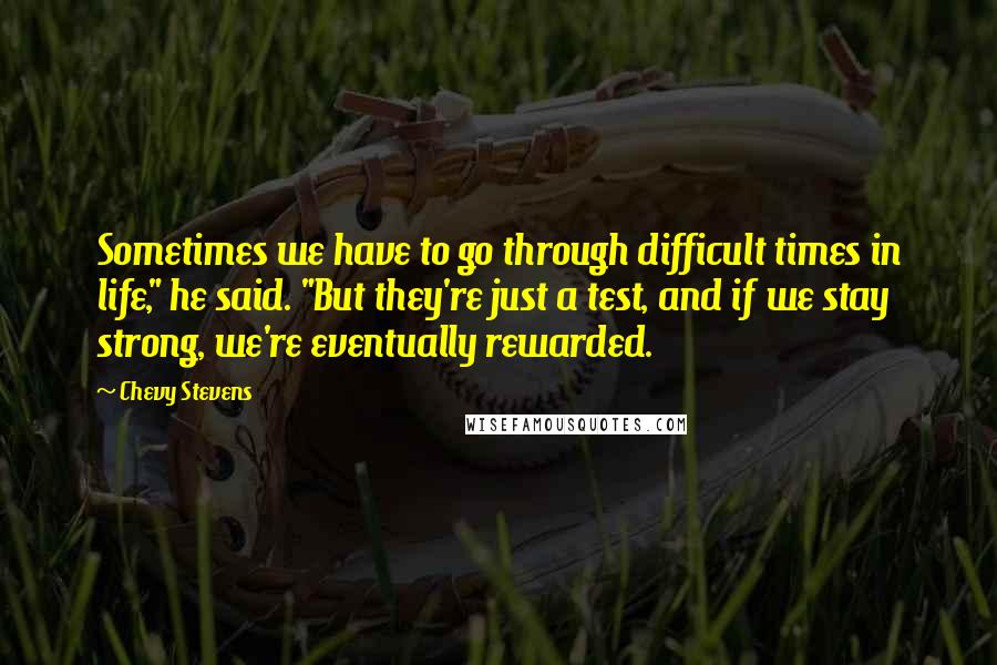 Chevy Stevens Quotes: Sometimes we have to go through difficult times in life," he said. "But they're just a test, and if we stay strong, we're eventually rewarded.