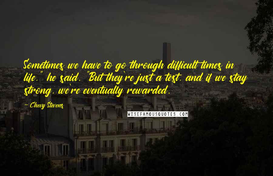 Chevy Stevens Quotes: Sometimes we have to go through difficult times in life," he said. "But they're just a test, and if we stay strong, we're eventually rewarded.