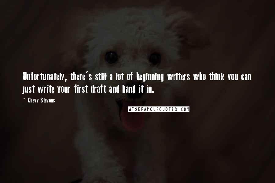 Chevy Stevens Quotes: Unfortunately, there's still a lot of beginning writers who think you can just write your first draft and hand it in.