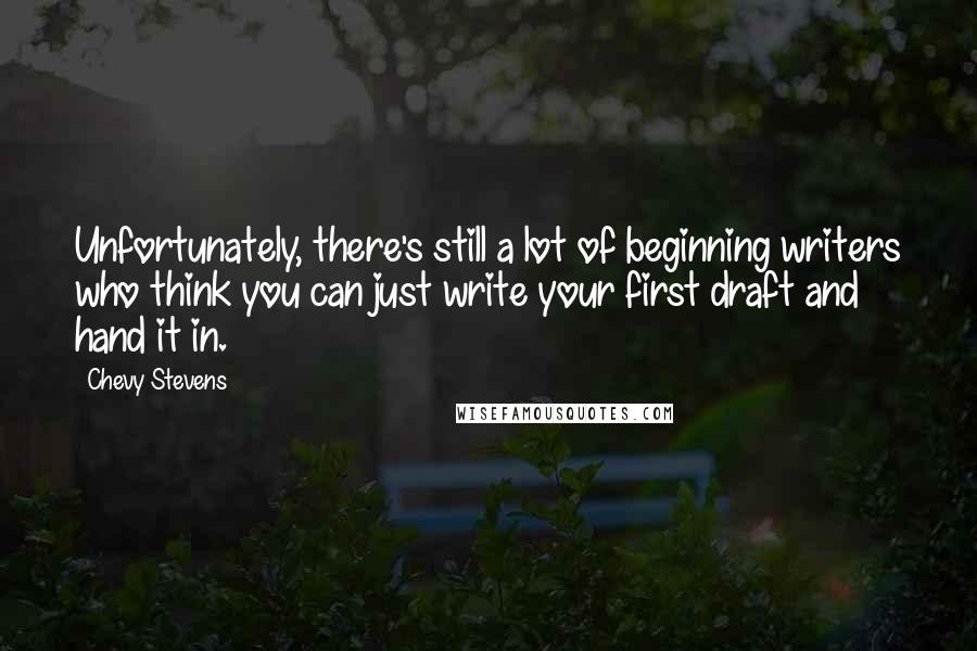 Chevy Stevens Quotes: Unfortunately, there's still a lot of beginning writers who think you can just write your first draft and hand it in.