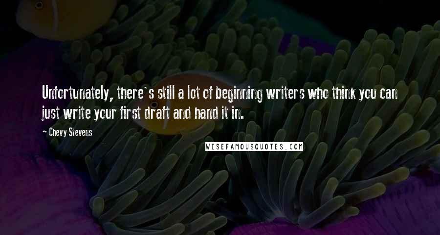 Chevy Stevens Quotes: Unfortunately, there's still a lot of beginning writers who think you can just write your first draft and hand it in.