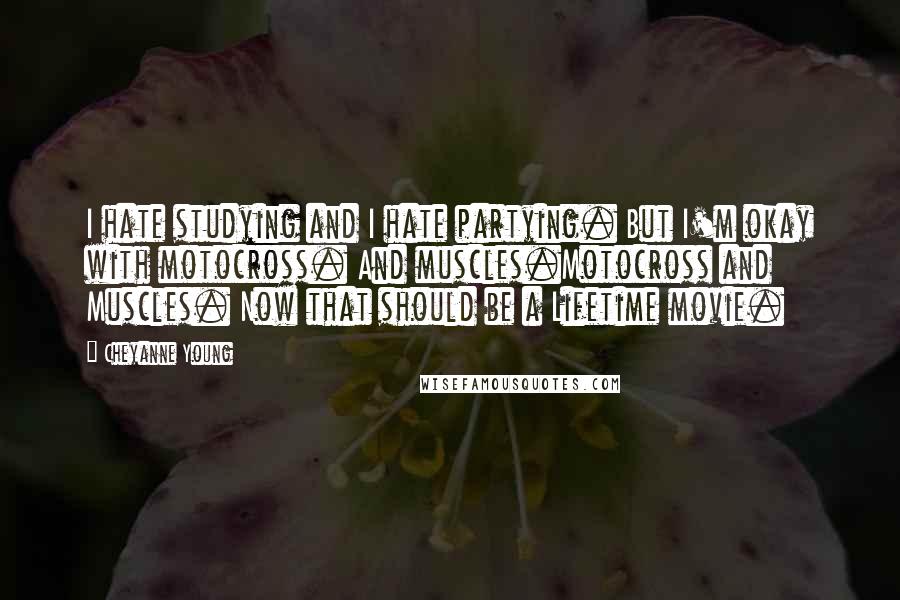 Cheyanne Young Quotes: I hate studying and I hate partying. But I'm okay with motocross. And muscles.Motocross and Muscles. Now that should be a Lifetime movie.