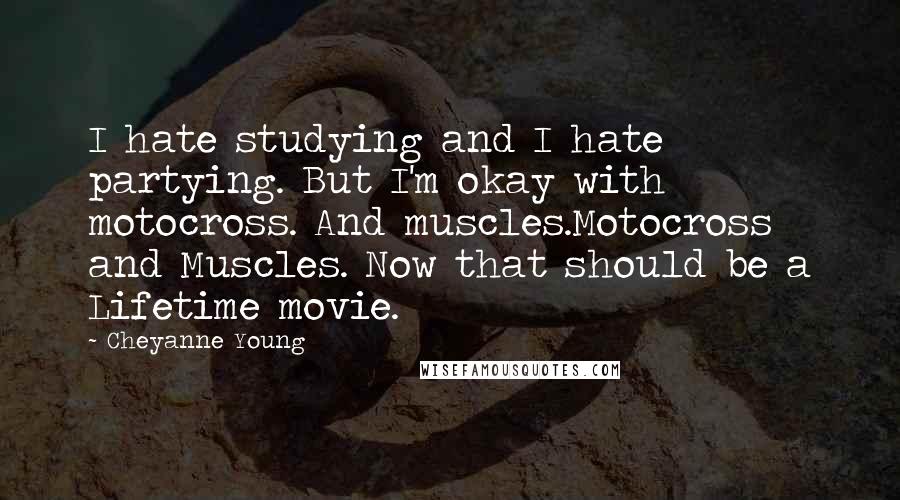 Cheyanne Young Quotes: I hate studying and I hate partying. But I'm okay with motocross. And muscles.Motocross and Muscles. Now that should be a Lifetime movie.