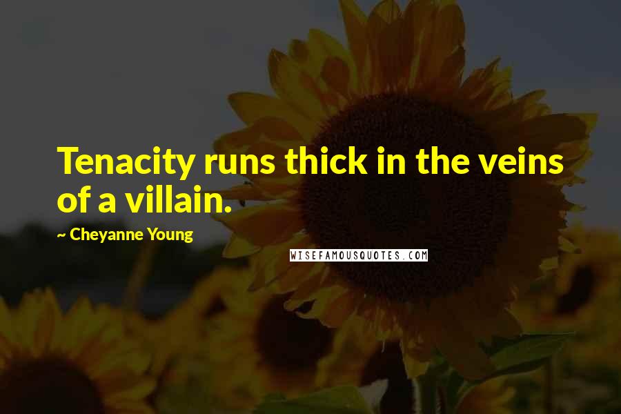 Cheyanne Young Quotes: Tenacity runs thick in the veins of a villain.