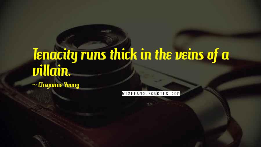 Cheyanne Young Quotes: Tenacity runs thick in the veins of a villain.