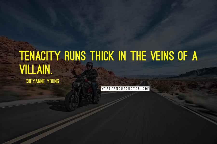 Cheyanne Young Quotes: Tenacity runs thick in the veins of a villain.