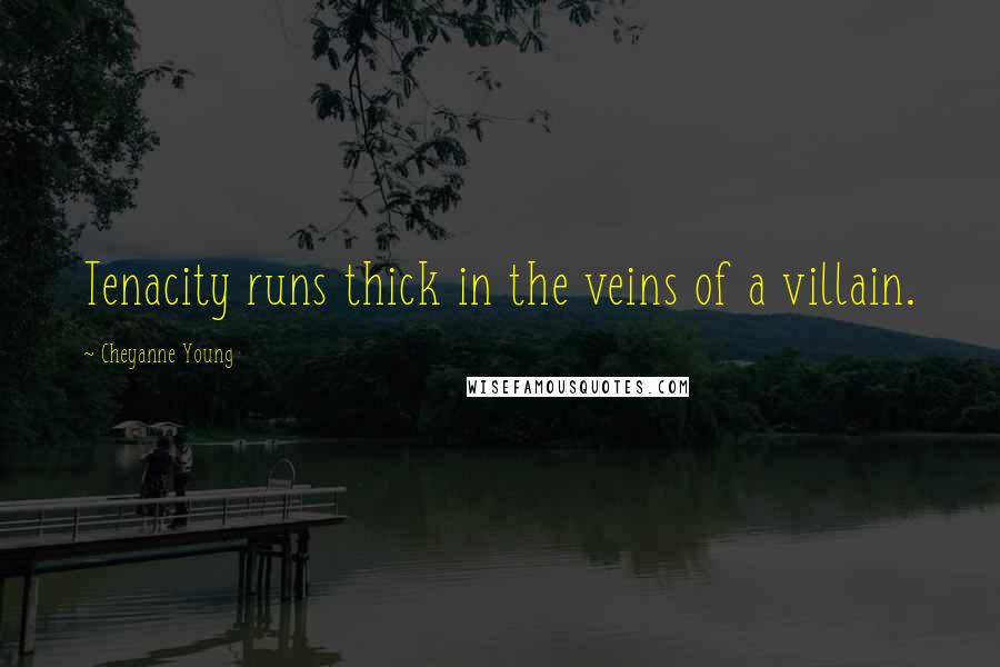 Cheyanne Young Quotes: Tenacity runs thick in the veins of a villain.