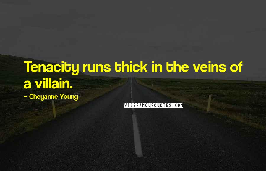 Cheyanne Young Quotes: Tenacity runs thick in the veins of a villain.