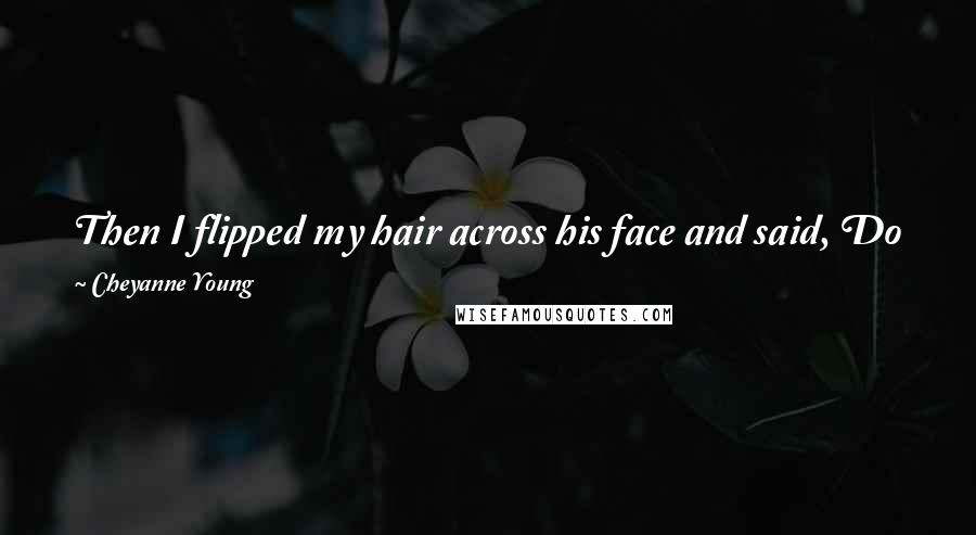 Cheyanne Young Quotes: Then I flipped my hair across his face and said, Do you like my hair, baby? It's Winterfresh, like a mountain spring.