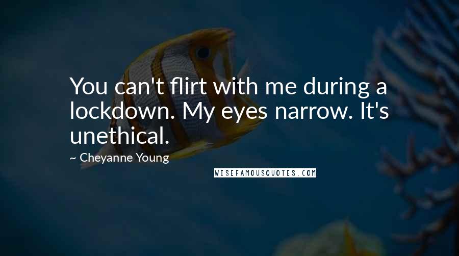 Cheyanne Young Quotes: You can't flirt with me during a lockdown. My eyes narrow. It's unethical.