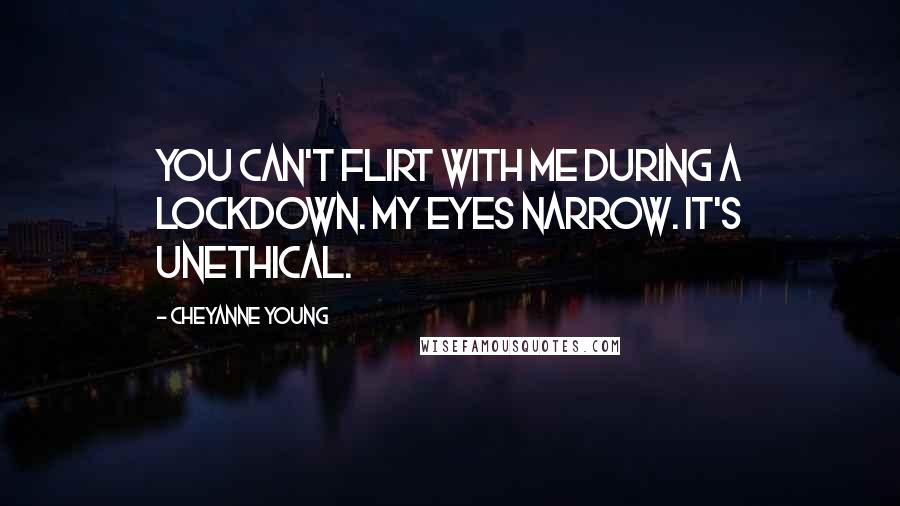 Cheyanne Young Quotes: You can't flirt with me during a lockdown. My eyes narrow. It's unethical.