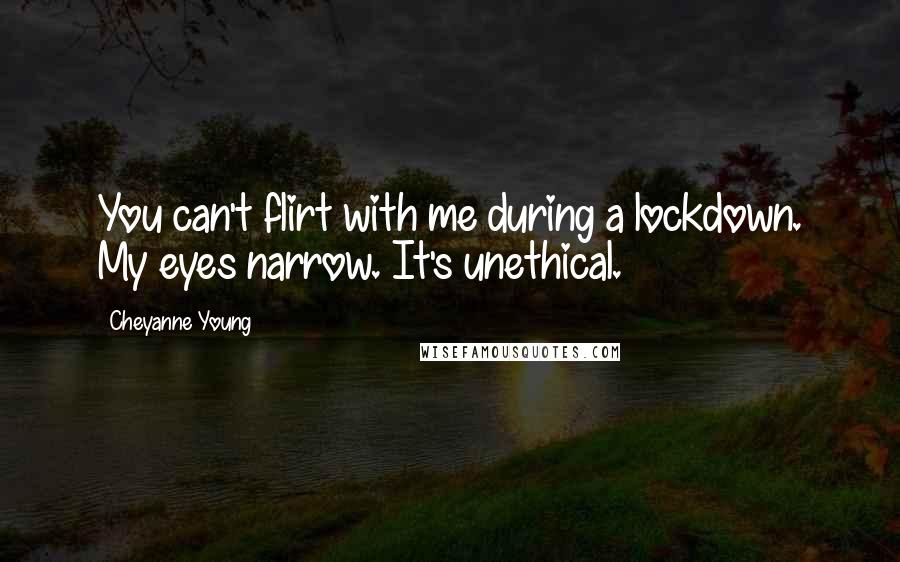 Cheyanne Young Quotes: You can't flirt with me during a lockdown. My eyes narrow. It's unethical.