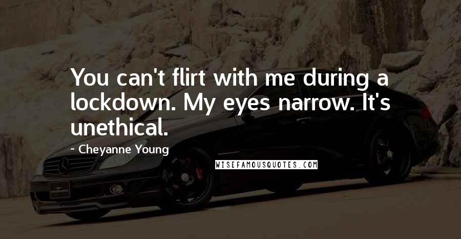 Cheyanne Young Quotes: You can't flirt with me during a lockdown. My eyes narrow. It's unethical.