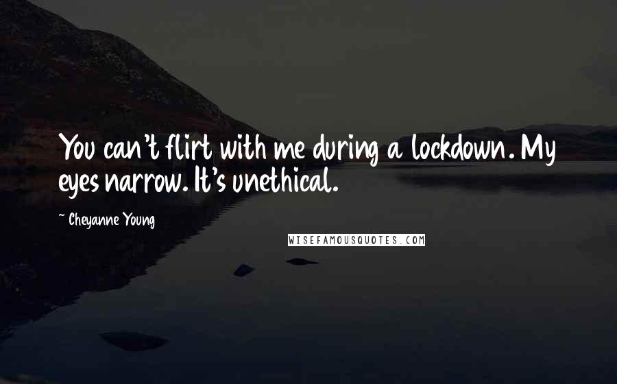 Cheyanne Young Quotes: You can't flirt with me during a lockdown. My eyes narrow. It's unethical.