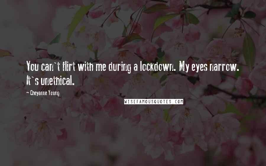 Cheyanne Young Quotes: You can't flirt with me during a lockdown. My eyes narrow. It's unethical.