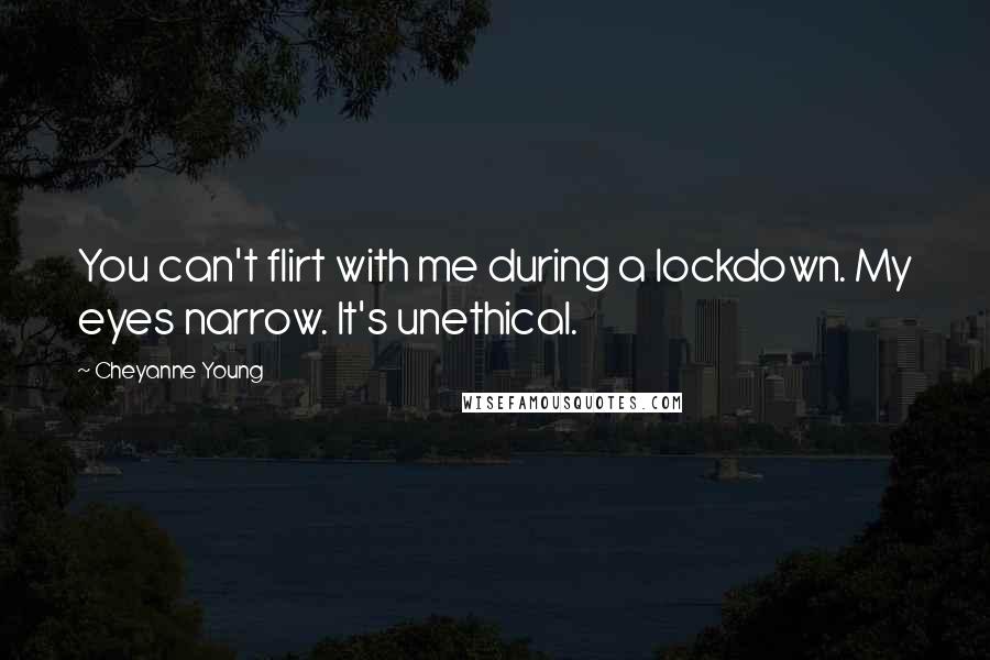 Cheyanne Young Quotes: You can't flirt with me during a lockdown. My eyes narrow. It's unethical.
