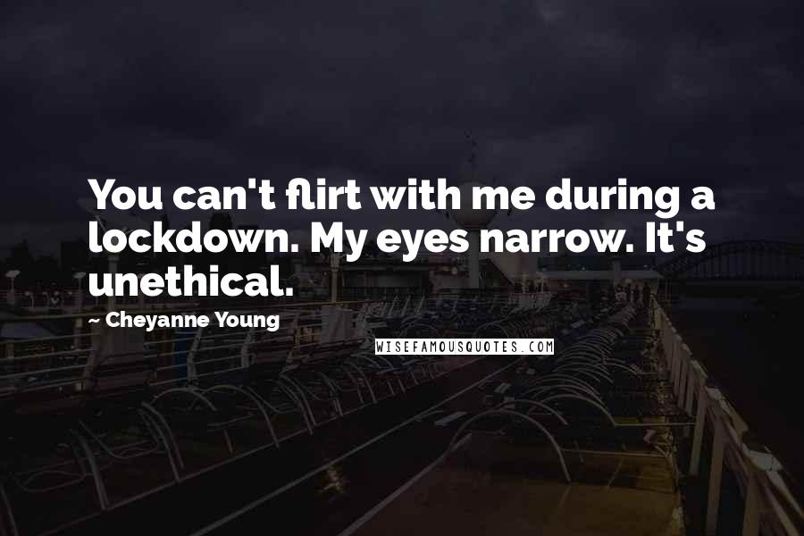 Cheyanne Young Quotes: You can't flirt with me during a lockdown. My eyes narrow. It's unethical.