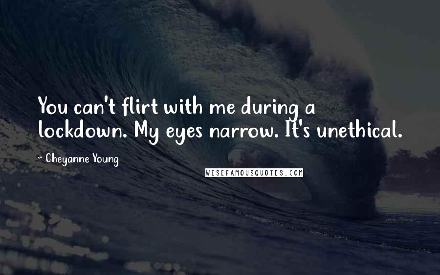 Cheyanne Young Quotes: You can't flirt with me during a lockdown. My eyes narrow. It's unethical.