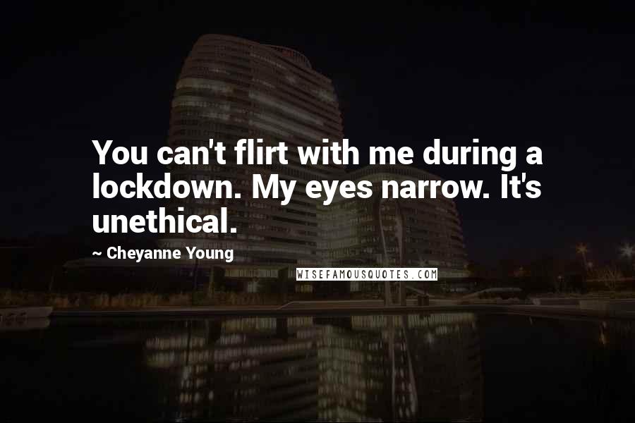 Cheyanne Young Quotes: You can't flirt with me during a lockdown. My eyes narrow. It's unethical.