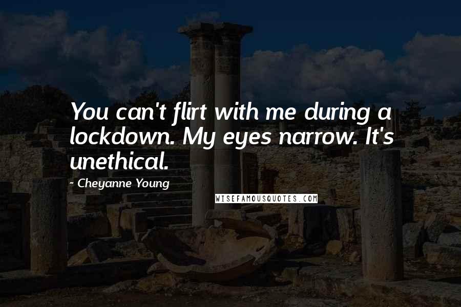 Cheyanne Young Quotes: You can't flirt with me during a lockdown. My eyes narrow. It's unethical.