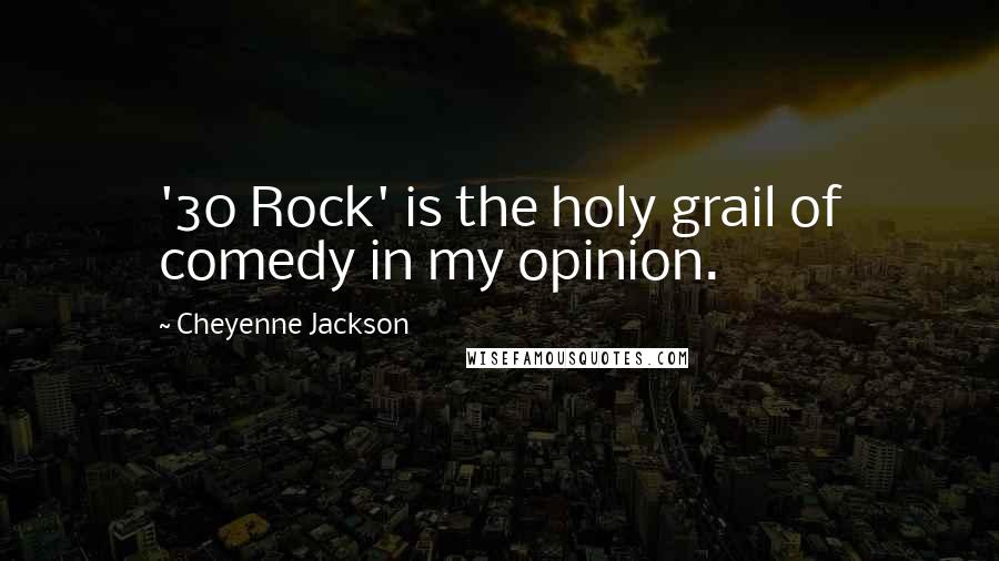 Cheyenne Jackson Quotes: '30 Rock' is the holy grail of comedy in my opinion.