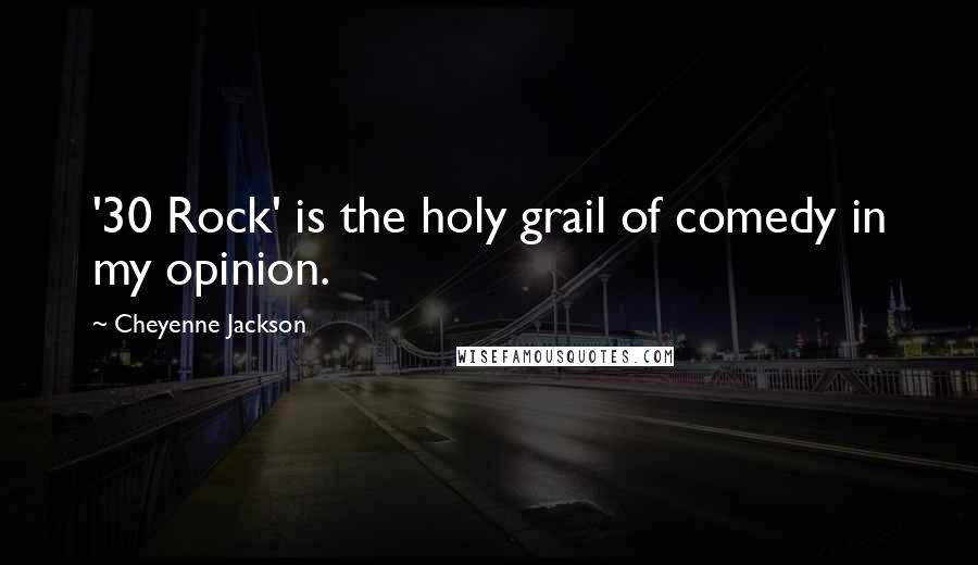 Cheyenne Jackson Quotes: '30 Rock' is the holy grail of comedy in my opinion.