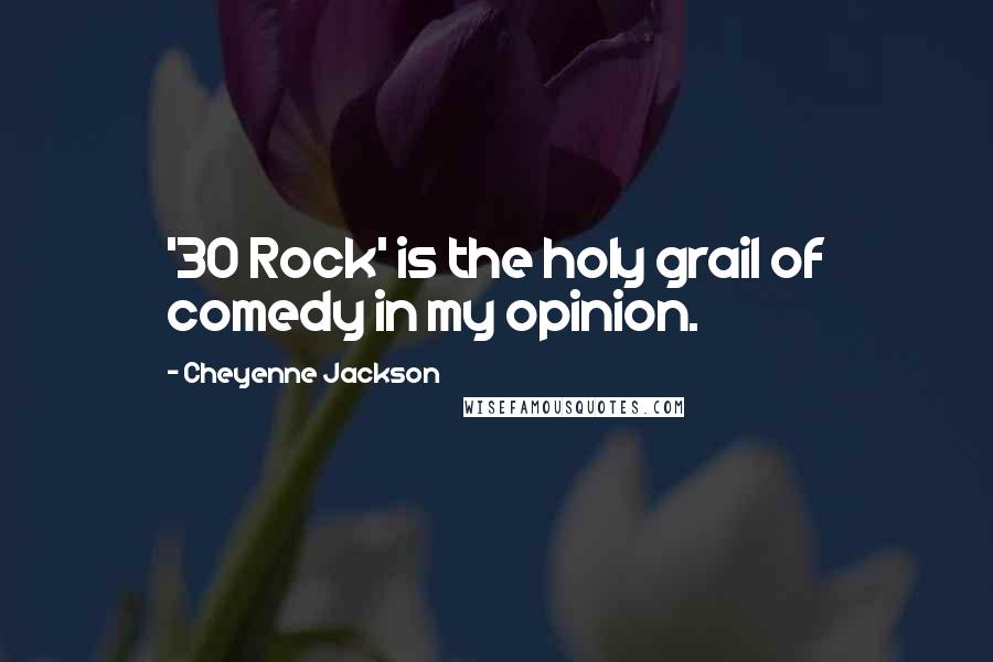 Cheyenne Jackson Quotes: '30 Rock' is the holy grail of comedy in my opinion.