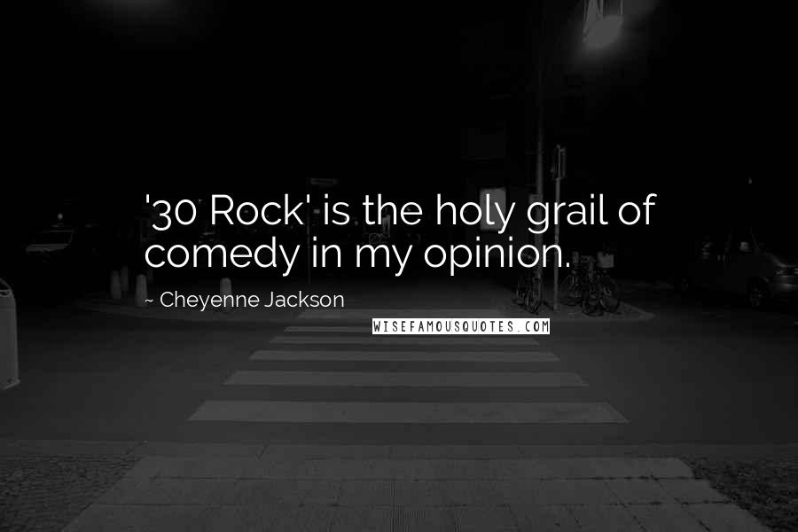 Cheyenne Jackson Quotes: '30 Rock' is the holy grail of comedy in my opinion.