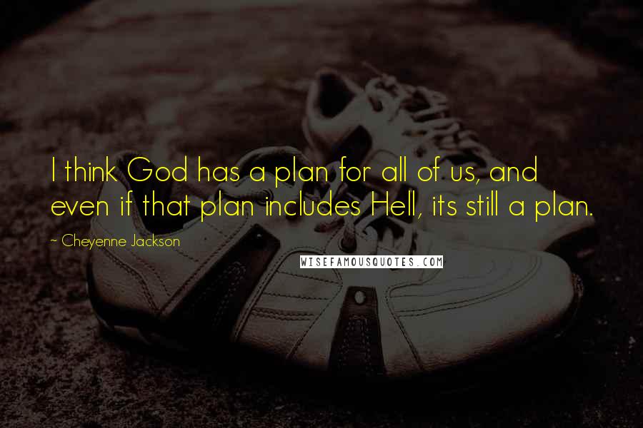 Cheyenne Jackson Quotes: I think God has a plan for all of us, and even if that plan includes Hell, its still a plan.