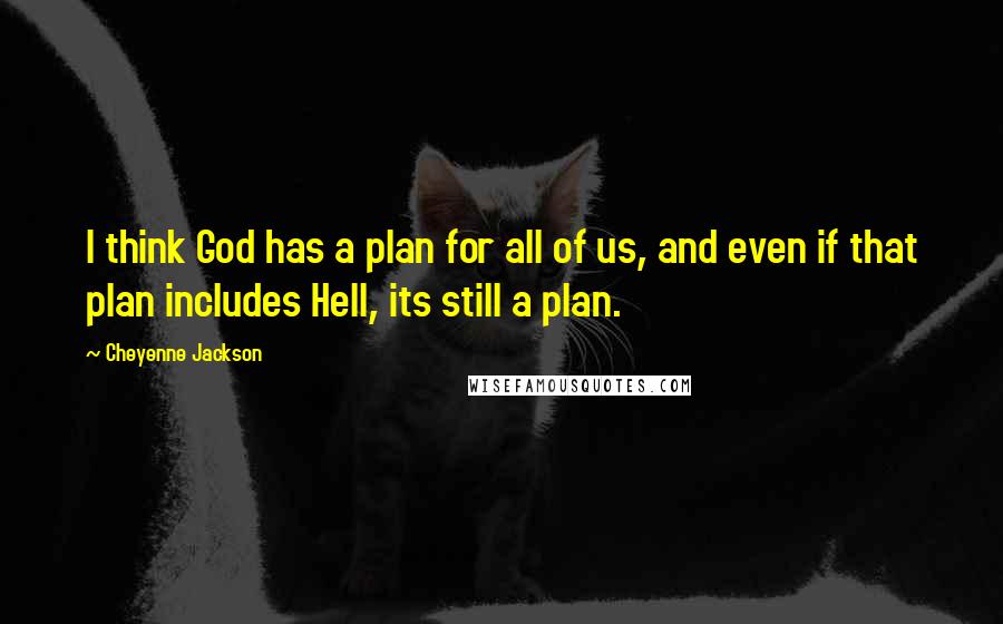 Cheyenne Jackson Quotes: I think God has a plan for all of us, and even if that plan includes Hell, its still a plan.