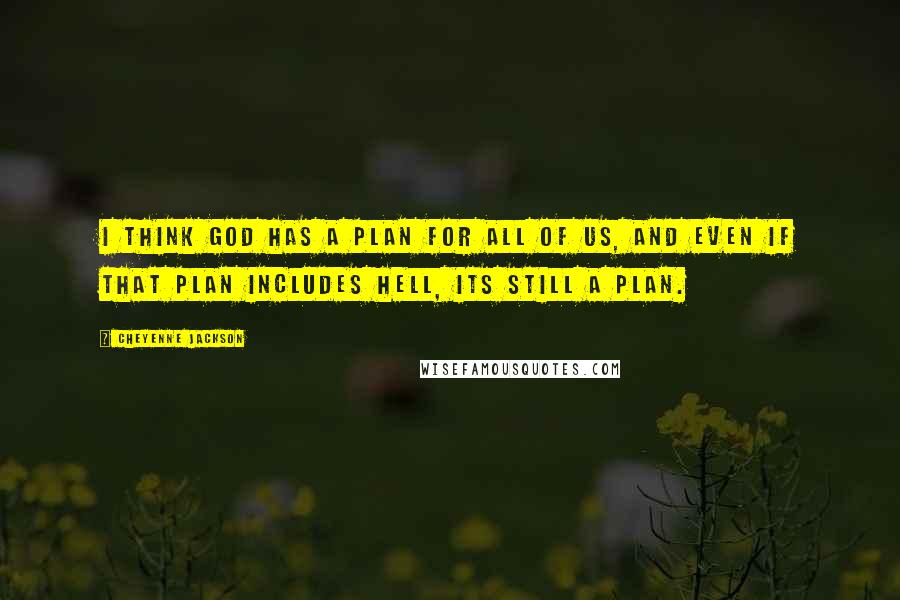 Cheyenne Jackson Quotes: I think God has a plan for all of us, and even if that plan includes Hell, its still a plan.