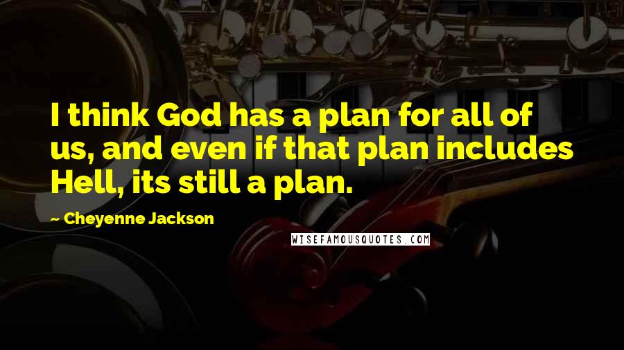 Cheyenne Jackson Quotes: I think God has a plan for all of us, and even if that plan includes Hell, its still a plan.