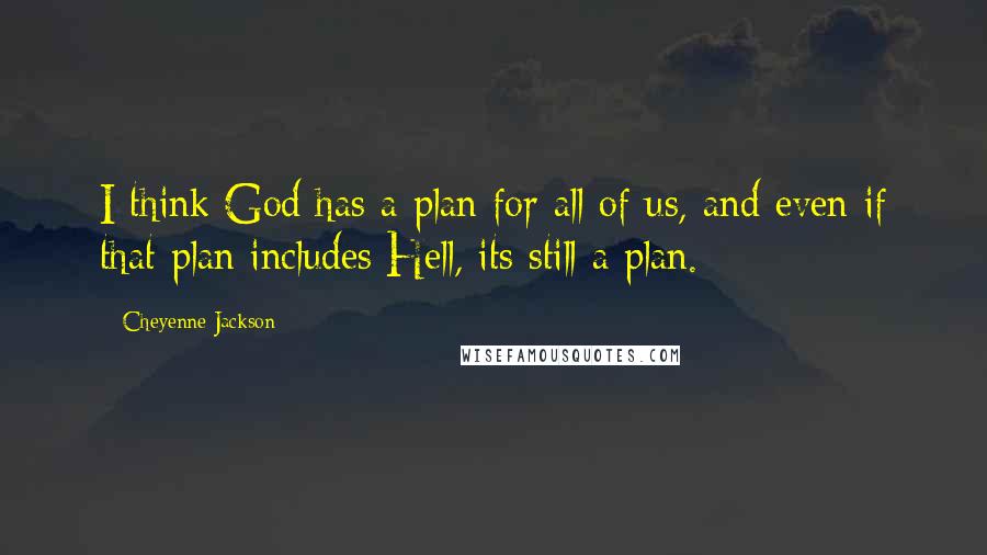 Cheyenne Jackson Quotes: I think God has a plan for all of us, and even if that plan includes Hell, its still a plan.