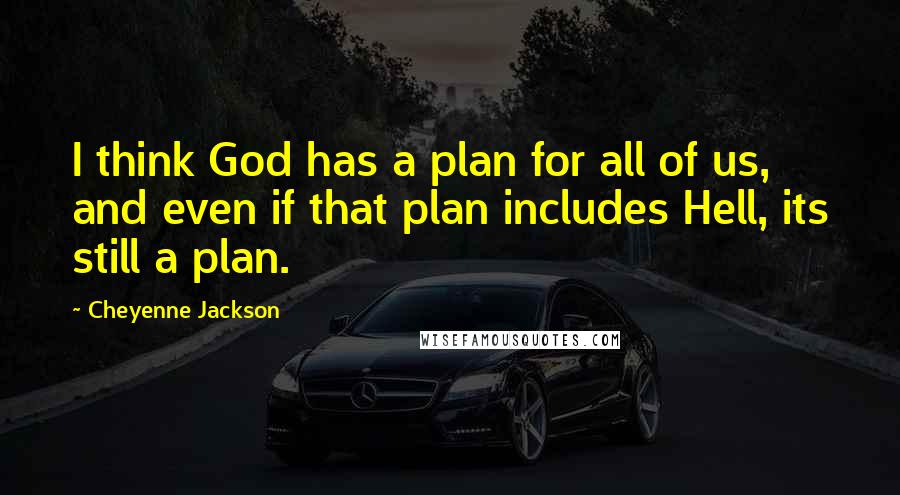 Cheyenne Jackson Quotes: I think God has a plan for all of us, and even if that plan includes Hell, its still a plan.