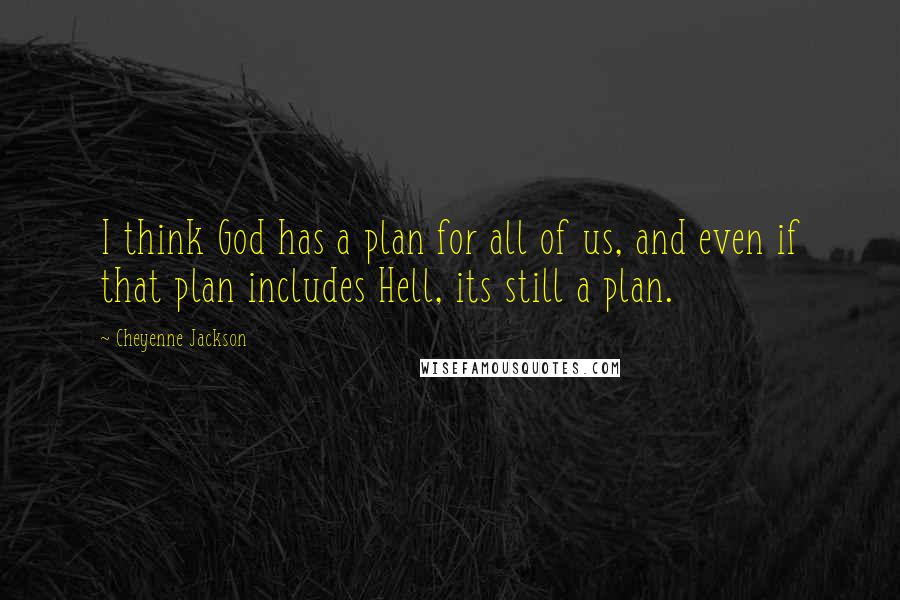 Cheyenne Jackson Quotes: I think God has a plan for all of us, and even if that plan includes Hell, its still a plan.