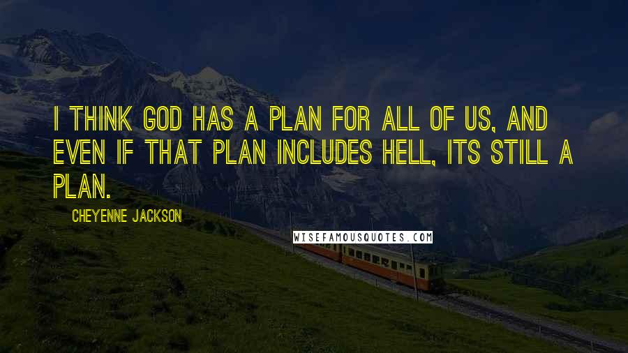 Cheyenne Jackson Quotes: I think God has a plan for all of us, and even if that plan includes Hell, its still a plan.