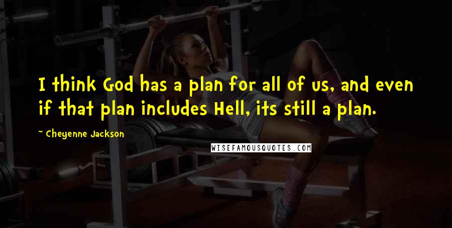 Cheyenne Jackson Quotes: I think God has a plan for all of us, and even if that plan includes Hell, its still a plan.