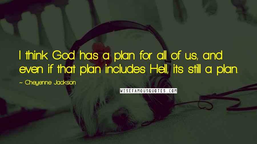 Cheyenne Jackson Quotes: I think God has a plan for all of us, and even if that plan includes Hell, its still a plan.