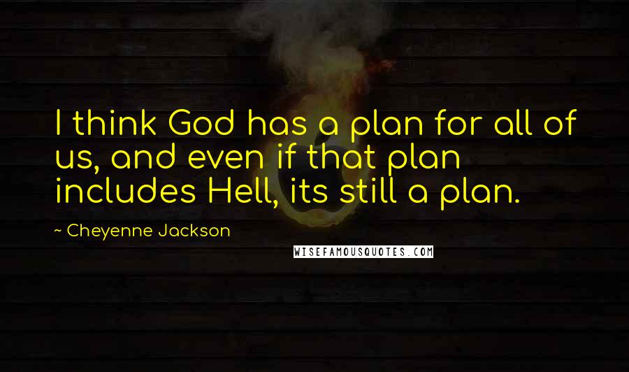 Cheyenne Jackson Quotes: I think God has a plan for all of us, and even if that plan includes Hell, its still a plan.