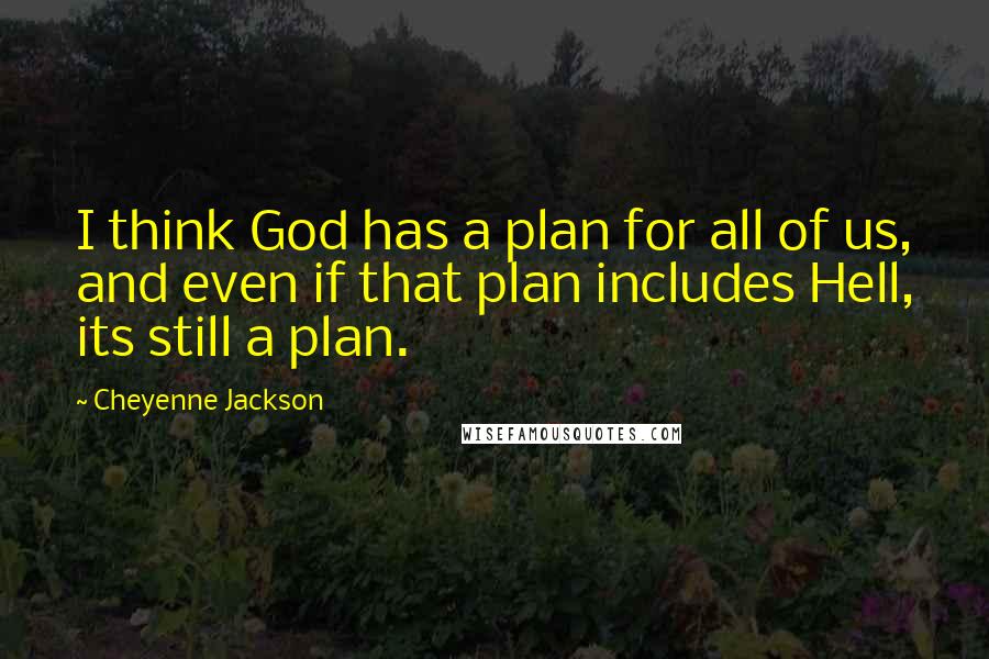 Cheyenne Jackson Quotes: I think God has a plan for all of us, and even if that plan includes Hell, its still a plan.